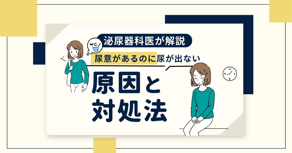 「尿意があるのに尿が出ない」時の原因と対処法を泌尿器科が解説
