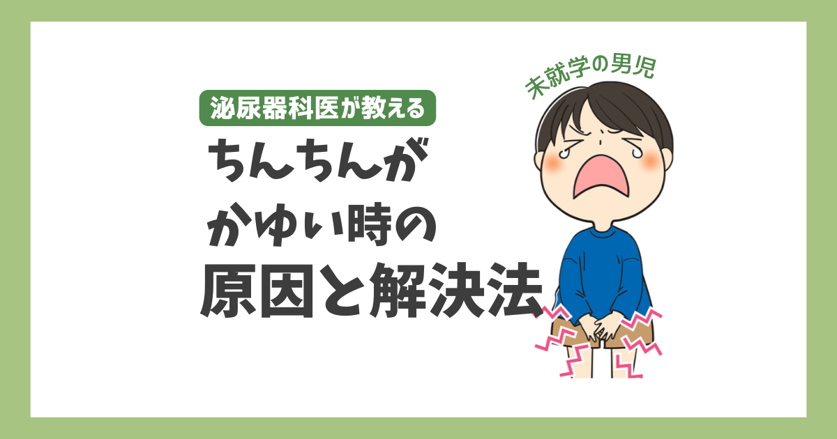 小学校入学前の子どもが「ちんちんかゆい」と訴える時の原因と解決策を泌尿器科が教えます