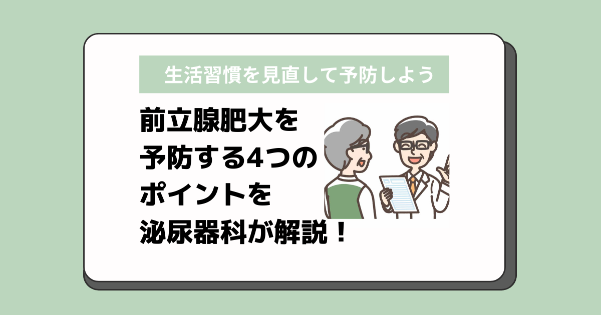 前立腺肥大を予防する4つのポイントを泌尿器科が解説！生活習慣を見直して予防しよう