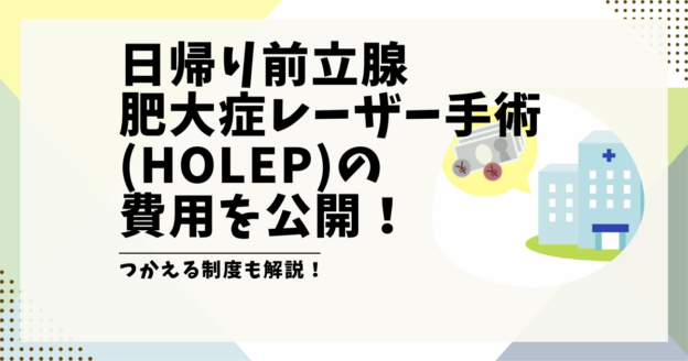 日帰り前立腺肥大症レーザー手術（HoLEP）の費用を公開！つかえる制度も解説します