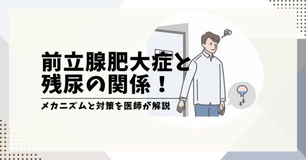 前立腺肥大症と残尿の関係！メカニズムと対策を医師が解説