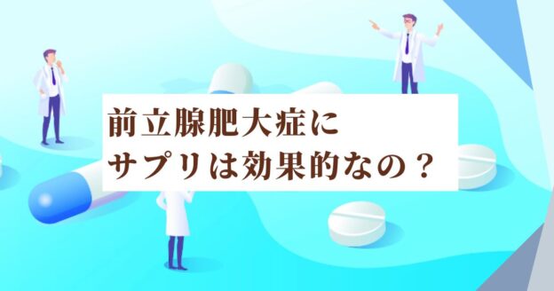 先生教えて！前立腺肥大症にサプリは効果的なのか？